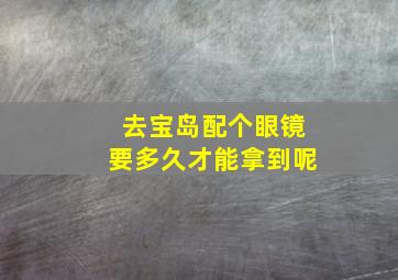 去宝岛配个眼镜要多久才能拿到呢