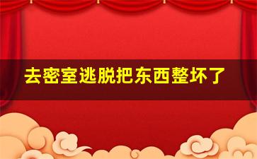 去密室逃脱把东西整坏了