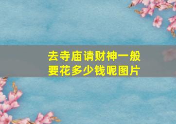 去寺庙请财神一般要花多少钱呢图片