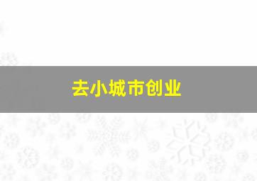 去小城市创业