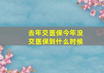 去年交医保今年没交医保到什么时候