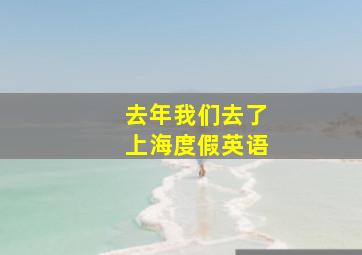 去年我们去了上海度假英语