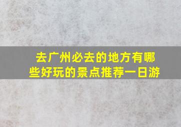 去广州必去的地方有哪些好玩的景点推荐一日游