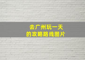 去广州玩一天的攻略路线图片