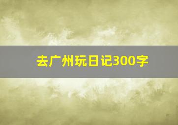 去广州玩日记300字