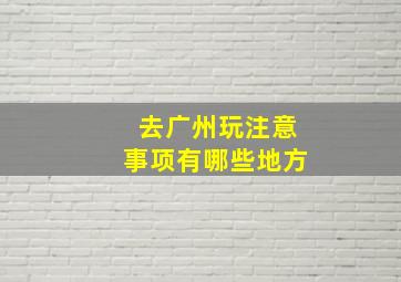 去广州玩注意事项有哪些地方