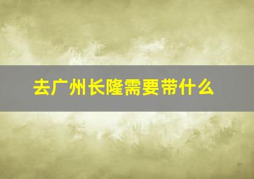 去广州长隆需要带什么