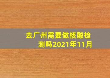 去广州需要做核酸检测吗2021年11月