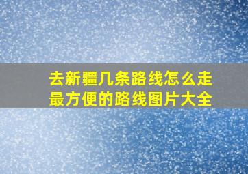 去新疆几条路线怎么走最方便的路线图片大全