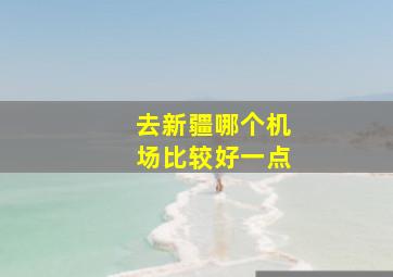 去新疆哪个机场比较好一点