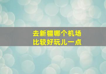 去新疆哪个机场比较好玩儿一点