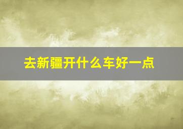 去新疆开什么车好一点