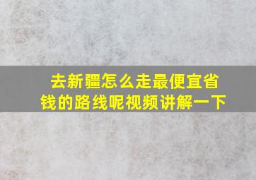 去新疆怎么走最便宜省钱的路线呢视频讲解一下