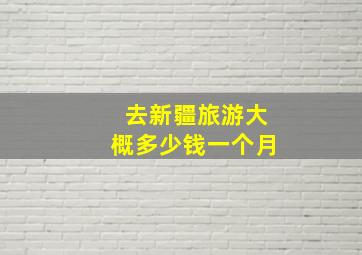 去新疆旅游大概多少钱一个月