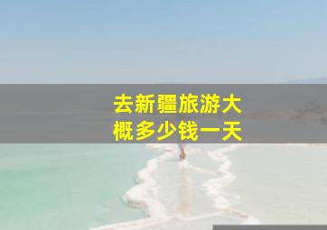 去新疆旅游大概多少钱一天