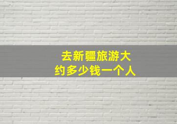 去新疆旅游大约多少钱一个人