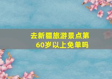 去新疆旅游景点第60岁以上免单吗