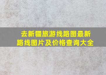 去新疆旅游线路图最新路线图片及价格查询大全