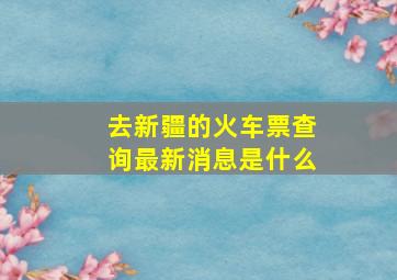 去新疆的火车票查询最新消息是什么