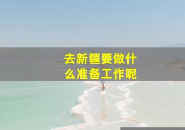 去新疆要做什么准备工作呢