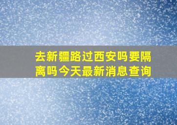 去新疆路过西安吗要隔离吗今天最新消息查询