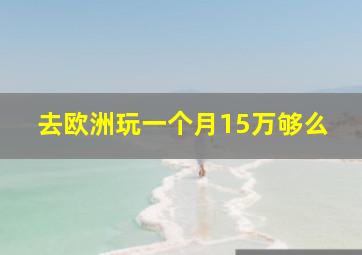 去欧洲玩一个月15万够么