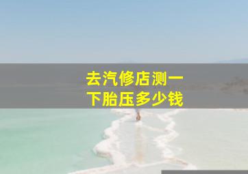 去汽修店测一下胎压多少钱