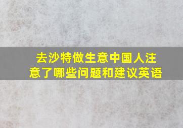 去沙特做生意中国人注意了哪些问题和建议英语