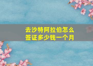 去沙特阿拉伯怎么签证多少钱一个月