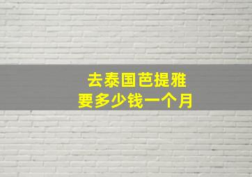 去泰国芭提雅要多少钱一个月