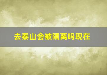 去泰山会被隔离吗现在