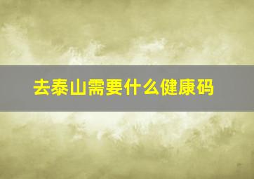 去泰山需要什么健康码