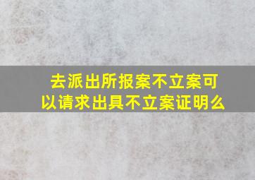 去派出所报案不立案可以请求出具不立案证明么