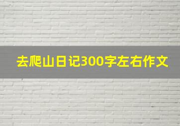 去爬山日记300字左右作文