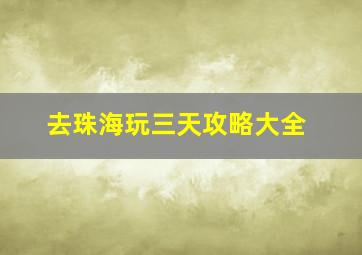 去珠海玩三天攻略大全