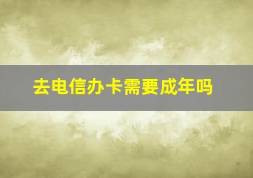 去电信办卡需要成年吗