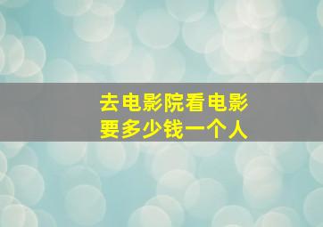 去电影院看电影要多少钱一个人