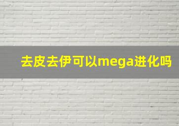 去皮去伊可以mega进化吗