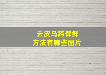 去皮马蹄保鲜方法有哪些图片