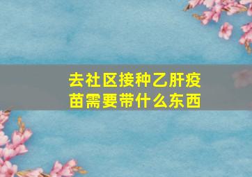 去社区接种乙肝疫苗需要带什么东西