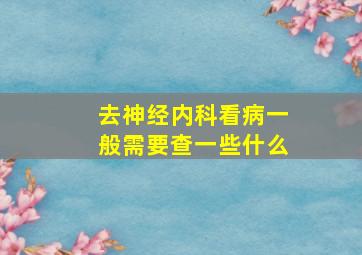 去神经内科看病一般需要查一些什么