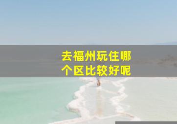 去福州玩住哪个区比较好呢