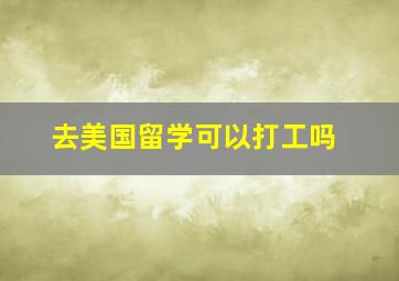 去美国留学可以打工吗