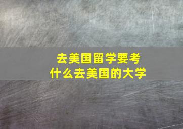 去美国留学要考什么去美国的大学