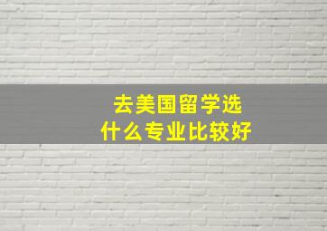 去美国留学选什么专业比较好