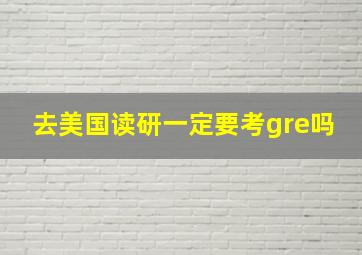 去美国读研一定要考gre吗