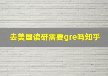 去美国读研需要gre吗知乎