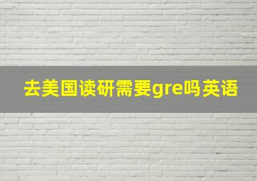 去美国读研需要gre吗英语