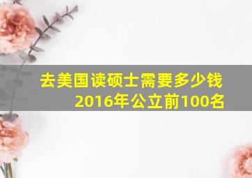 去美国读硕士需要多少钱2016年公立前100名