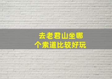 去老君山坐哪个索道比较好玩